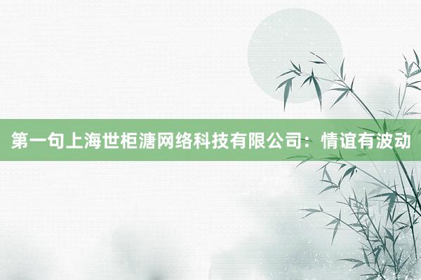 第一句上海世柜溏网络科技有限公司：情谊有波动