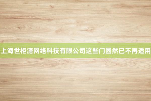 上海世柜溏网络科技有限公司这些门固然已不再适用